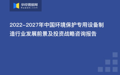 綠色浪潮下的機遇 2022-2027年中國環境保護專用設備制造行業發展前景及投資戰略研究